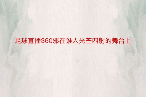 足球直播360邪在谁人光芒四射的舞台上