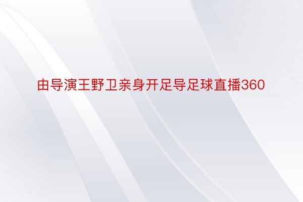 由导演王野卫亲身开足导足球直播360