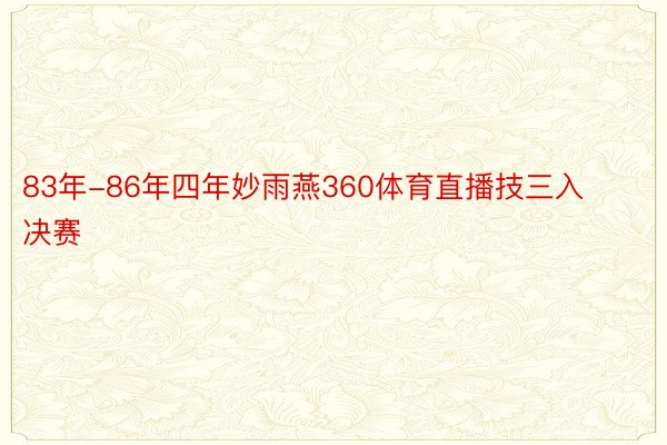 83年-86年四年妙雨燕360体育直播技三入决赛