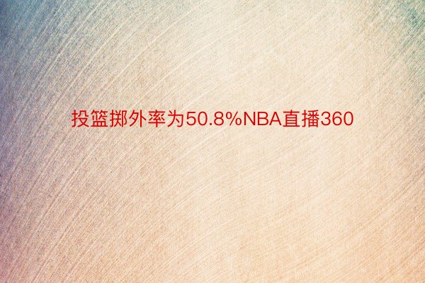 投篮掷外率为50.8%NBA直播360