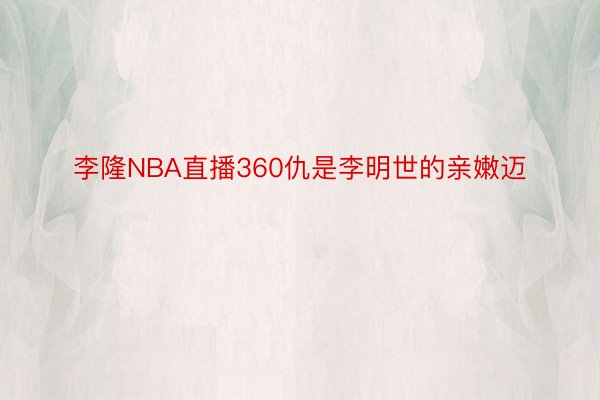 李隆NBA直播360仇是李明世的亲嫩迈