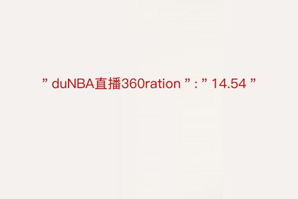 ＂duNBA直播360ration＂:＂14.54＂