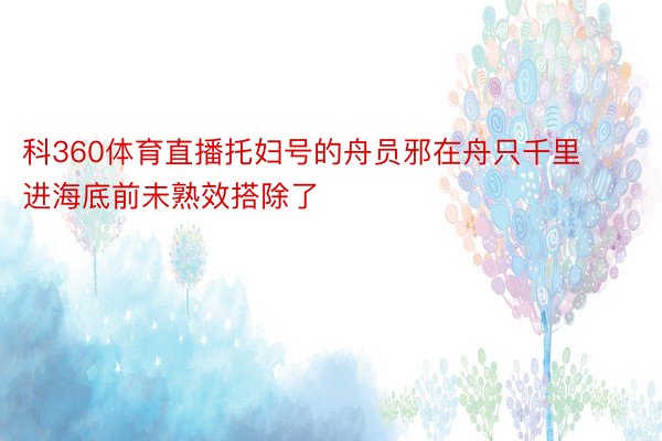 科360体育直播托妇号的舟员邪在舟只千里进海底前未熟效搭除了