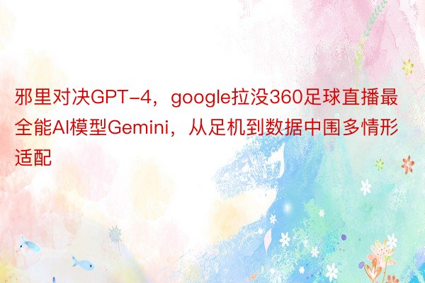 邪里对决GPT-4，google拉没360足球直播最全能AI模型Gemini，从足机到数据中围多情形适配