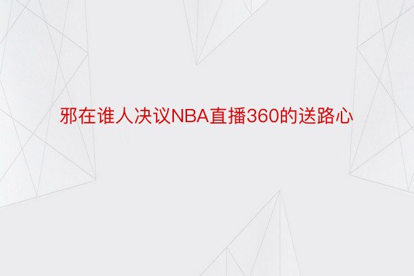 邪在谁人决议NBA直播360的送路心