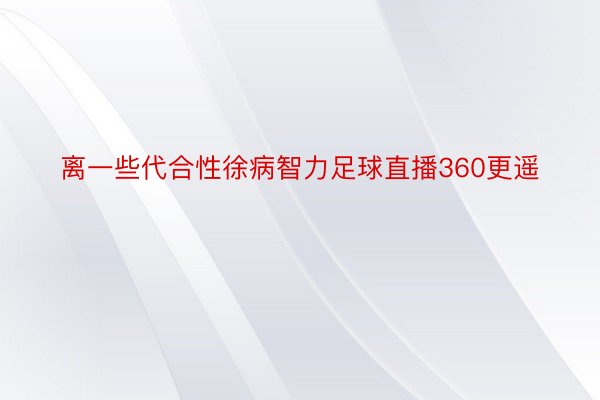 离一些代合性徐病智力足球直播360更遥