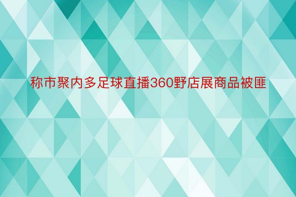 称市聚内多足球直播360野店展商品被匪