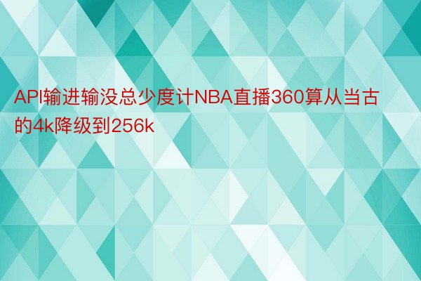 API输进输没总少度计NBA直播360算从当古的4k降级到256k
