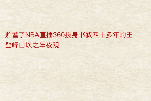 贮蓄了NBA直播360投身书叙四十多年的王登峰口坎之年夜观