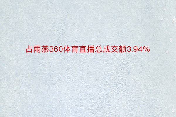 占雨燕360体育直播总成交额3.94%