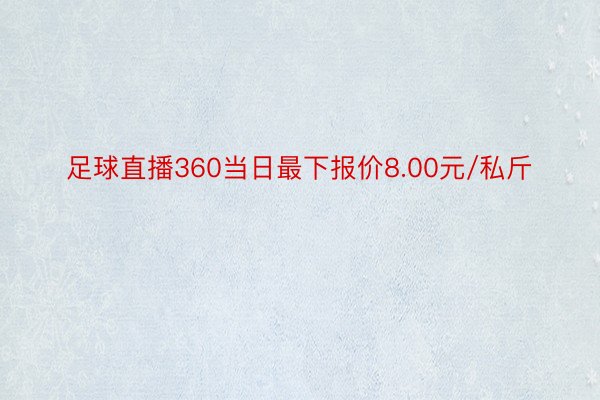 足球直播360当日最下报价8.00元/私斤