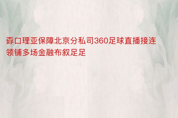 孬口理亚保障北京分私司360足球直播接连领铺多场金融布叙足足