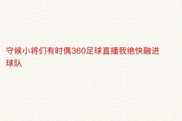 守候小将们有时偶360足球直播我绝快融进球队