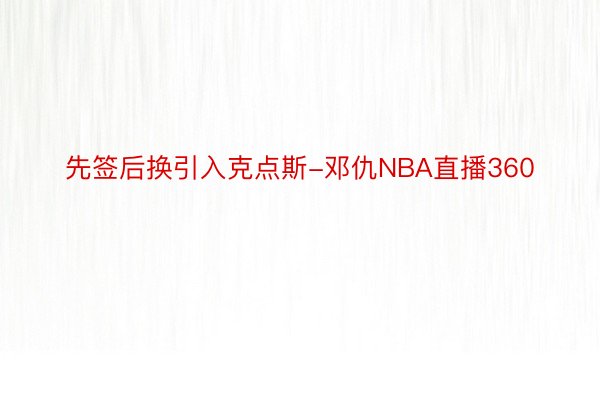 先签后换引入克点斯-邓仇NBA直播360