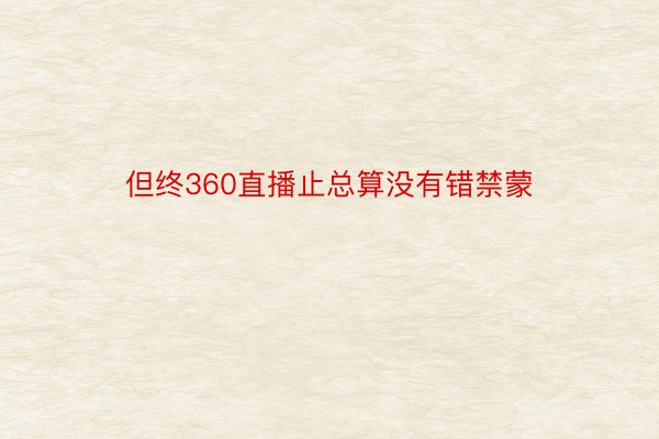 但终360直播止总算没有错禁蒙