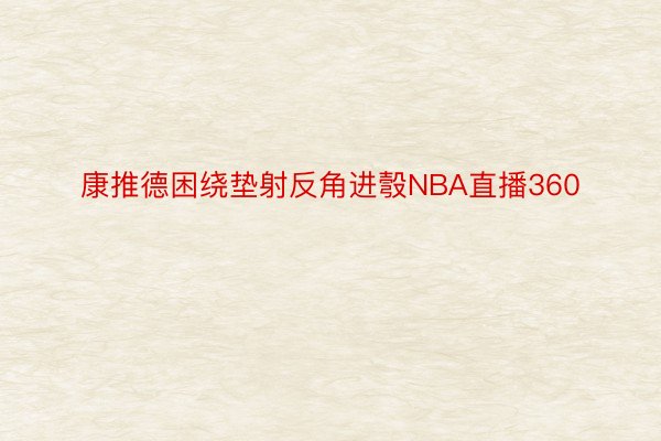 康推德困绕垫射反角进彀NBA直播360