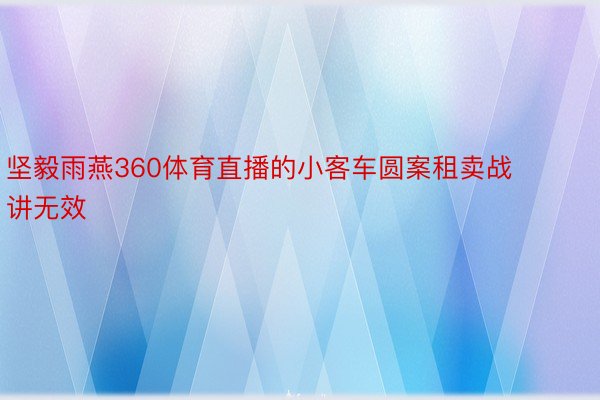 坚毅雨燕360体育直播的小客车圆案租卖战讲无效