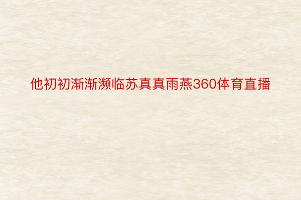 他初初渐渐濒临苏真真雨燕360体育直播