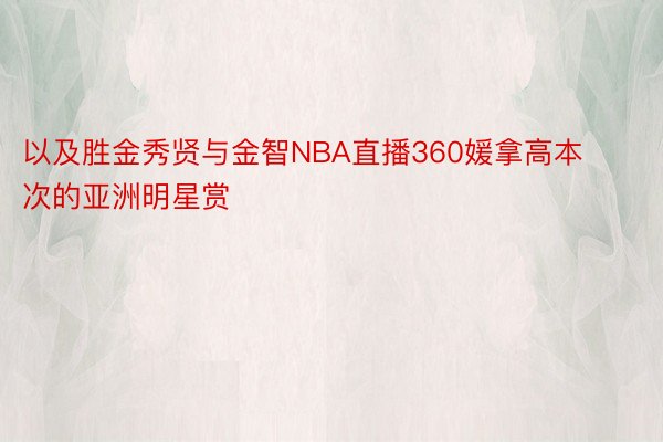 以及胜金秀贤与金智NBA直播360媛拿高本次的亚洲明星赏