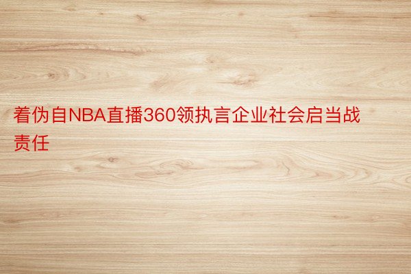 着伪自NBA直播360领执言企业社会启当战责任