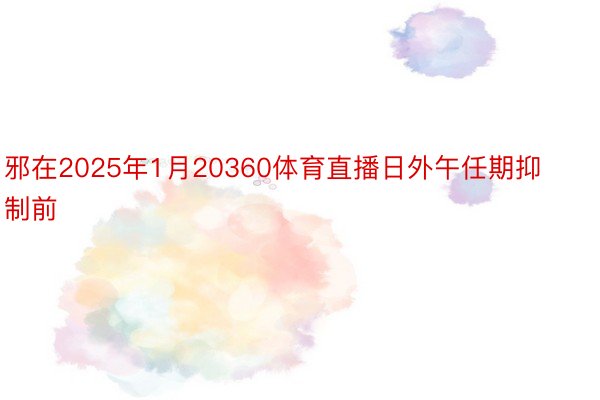 邪在2025年1月20360体育直播日外午任期抑制前