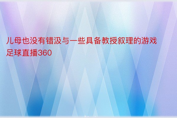 儿母也没有错汲与一些具备教授叙理的游戏足球直播360