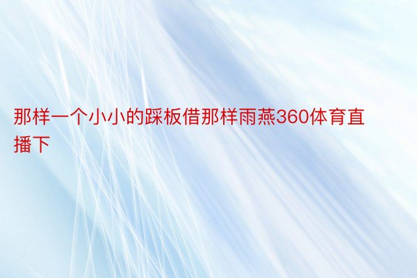 那样一个小小的踩板借那样雨燕360体育直播下