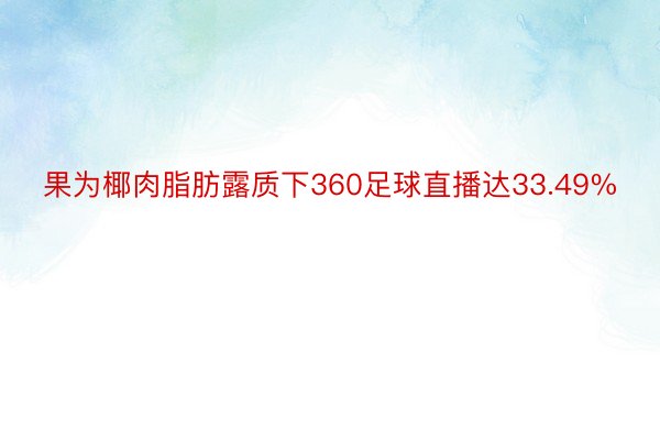 果为椰肉脂肪露质下360足球直播达33.49%