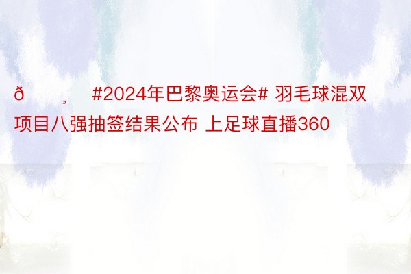 🏸️ #2024年巴黎奥运会# 羽毛球混双项目八强抽签结果公布 上足球直播360