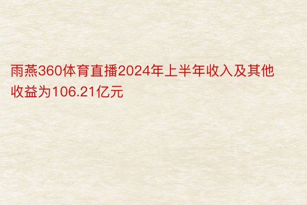 雨燕360体育直播2024年上半年收入及其他收益为106.21亿元