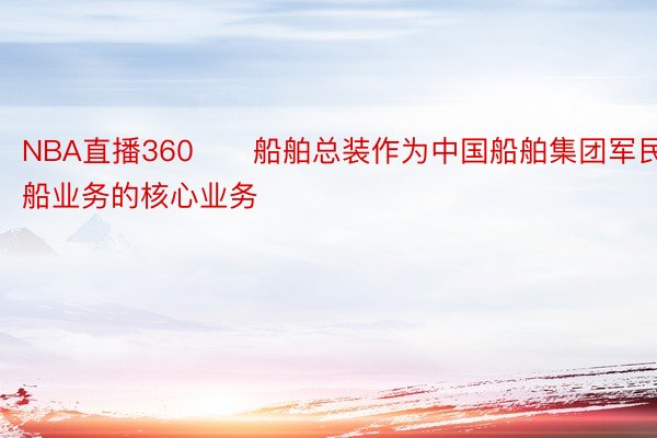 NBA直播360　　船舶总装作为中国船舶集团军民船业务的核心业务